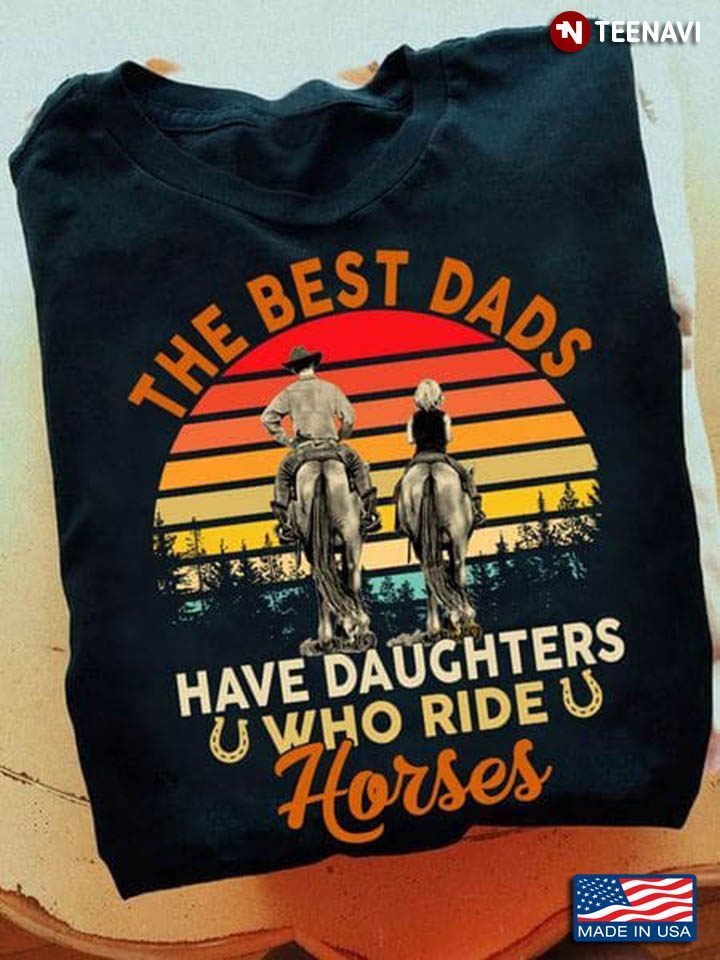 Vintage The Best Dads Have Daughters Who Ride HorsesShirt