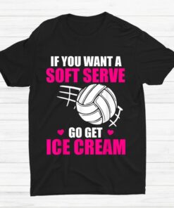 Volleyball If You Want A Soft Serve Go Get Ice Cream Shirt