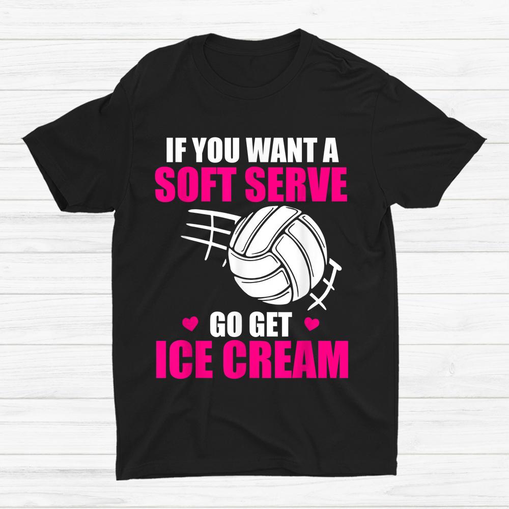 Volleyball If You Want A Soft Serve Go Get Ice Cream Shirt