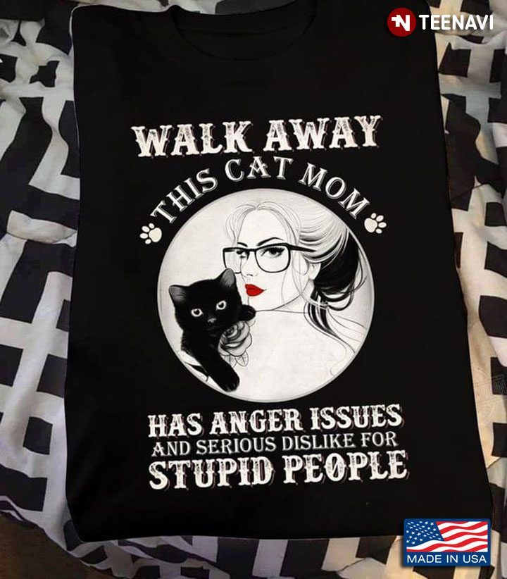 Walk Away This Cat Mom Has Anger Issues And Serious Dislike For Stupid PeopleShirt