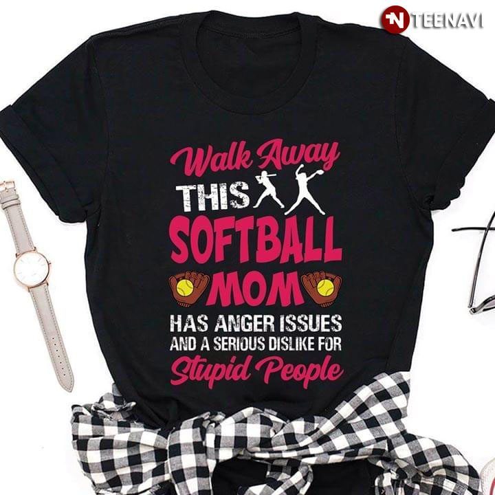 Walk Away This Softball Mom Has Anger Issues And A Serious Dislike For Stupid PeopleShirt