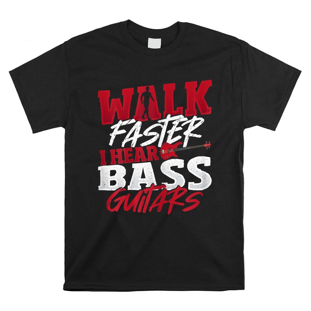 Walk Faster I Hear Bass Guitars Bass Player Bass Guitar Shirt