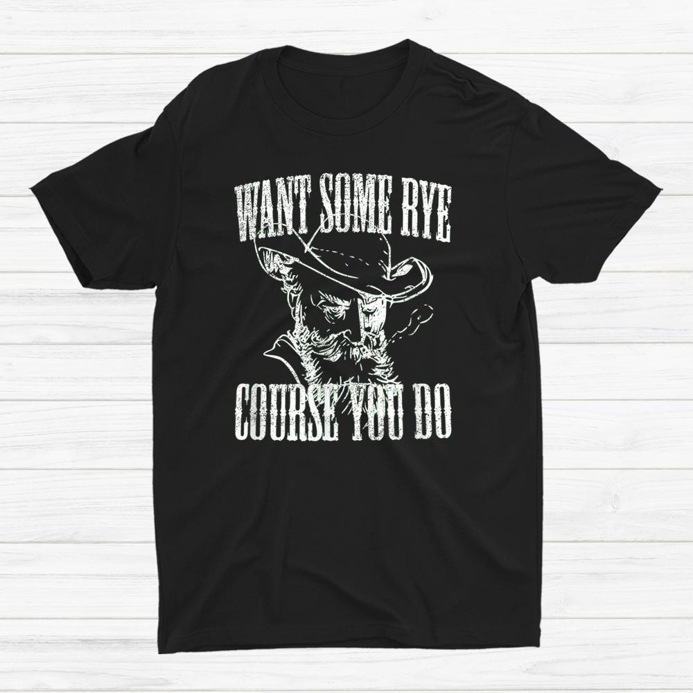Want Some Rye Course You Do Distressed Look By Yoraytees Shirt