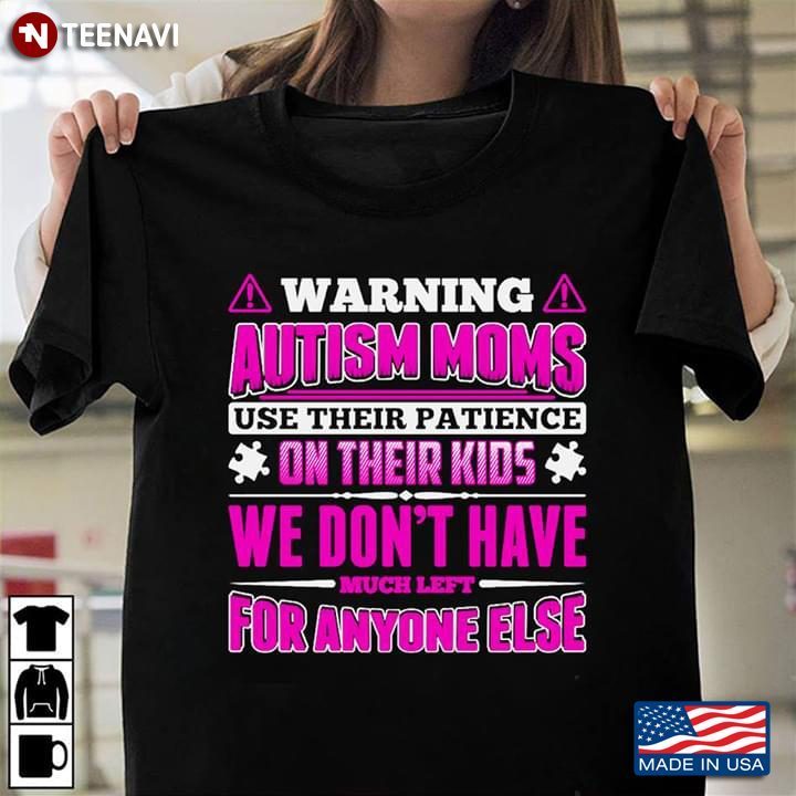 Warning Autism Moms Use There Patience On Thier Kids We Don't Have Much Left For Anyone ElseShirt