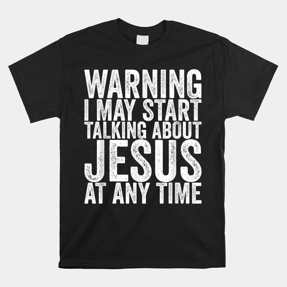Warning I May Start Talking About Jesus At Any Time Shirt