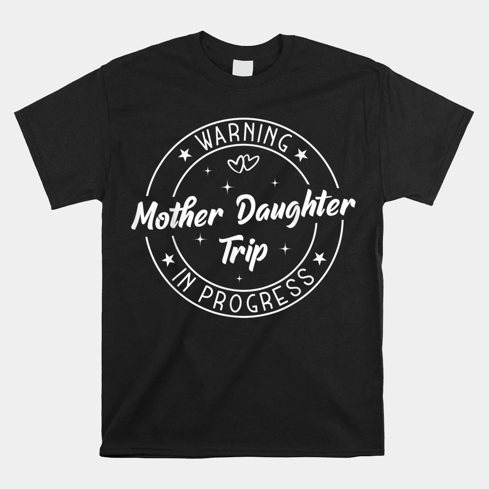 Warning Mother Daughter Trip In Progress Trip With Mom Shirt