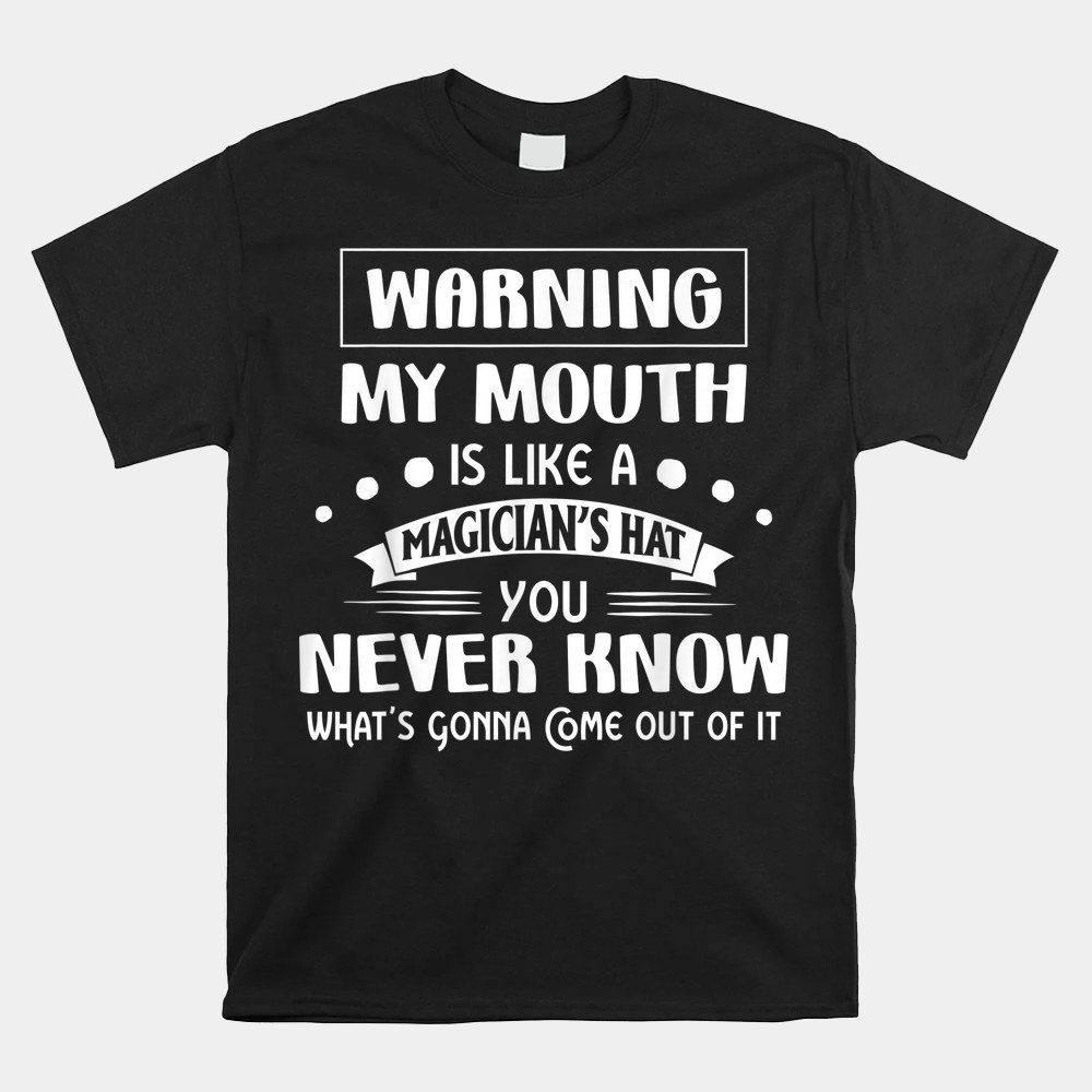 Warning My Mouth Is Like A Magician's Hat You Never Know Shirt