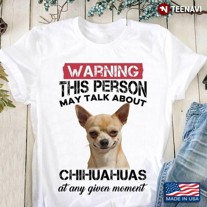 Warning This Person May Talk About Chihuahuas At Any Given Moment For Dog LoverShirt