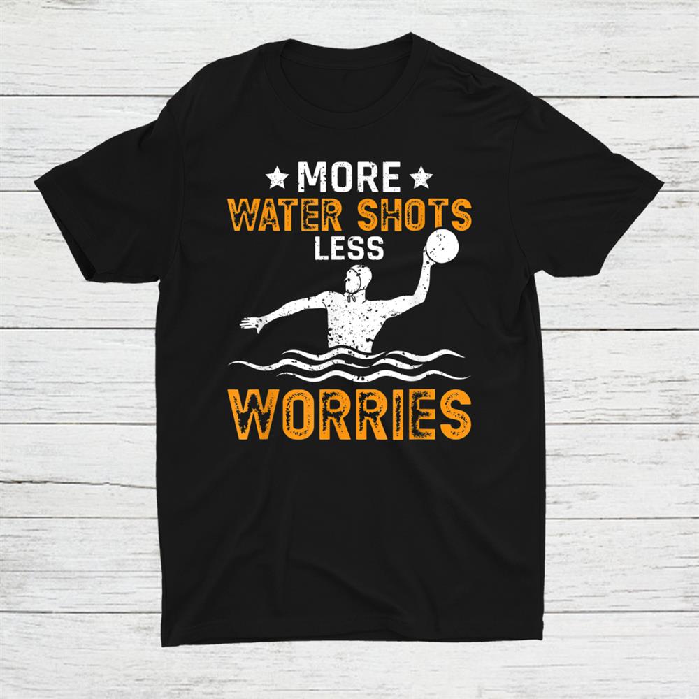 Water Polo More Water Shots Less Worries Shirt