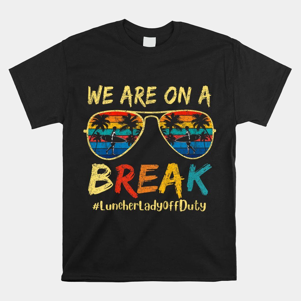 We Are On A Break Lunch Lady Off Duty Teacher Hello Summer Shirt