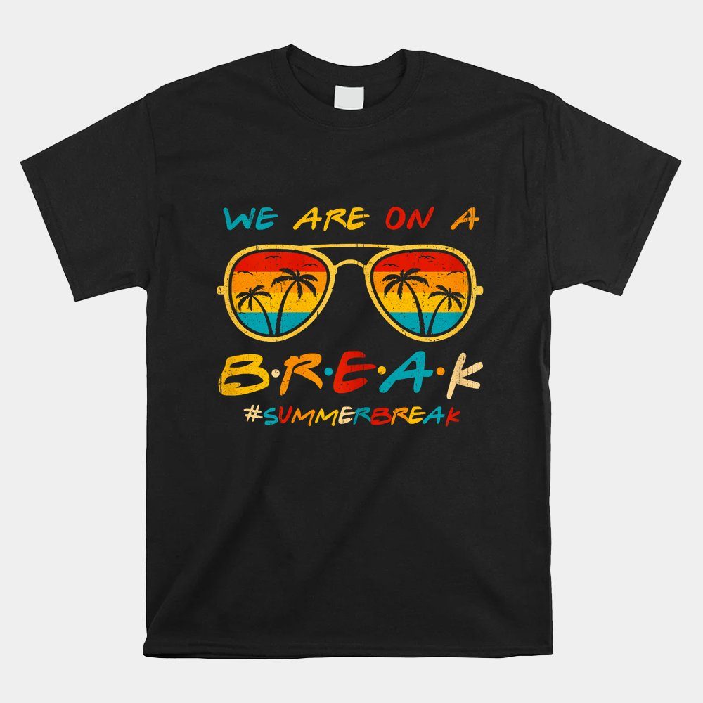We Are On A Break Teacher Glasses Summer Break Hello Summer Shirt