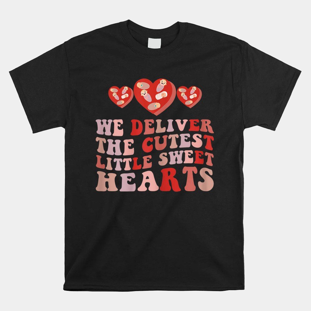 We Deliver The Cutest Little Sweet Hearts Nicu Valentines Shirt