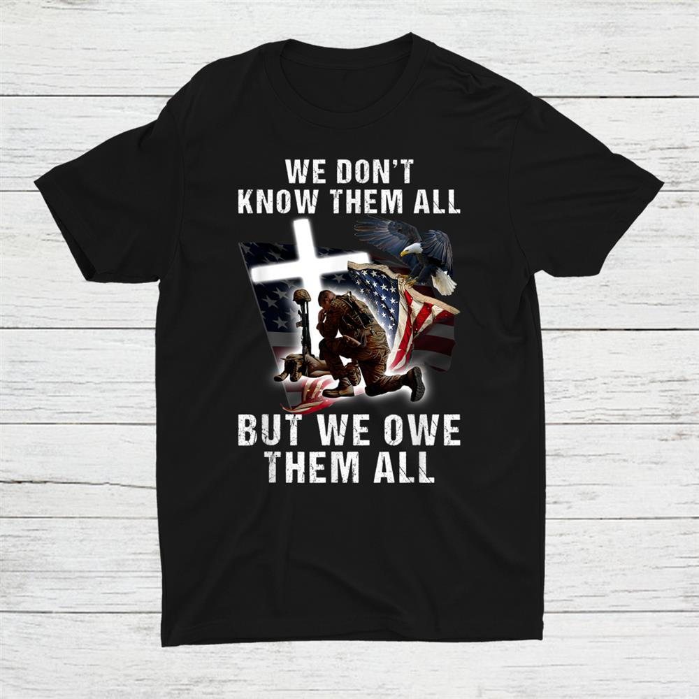 We Don't Know Them All But We Owe Them All Shirt