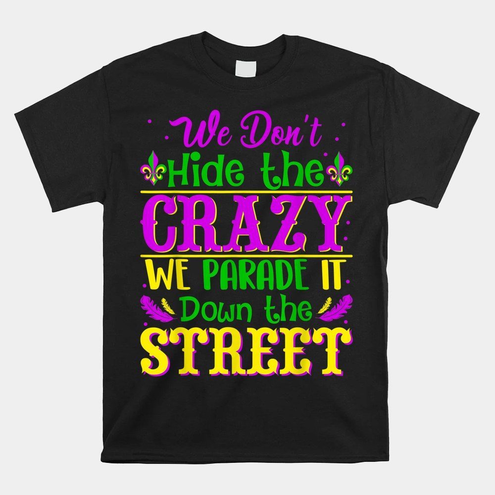 We Dont Hide The Crazy We Parade It Mardi Gras Things Shirt