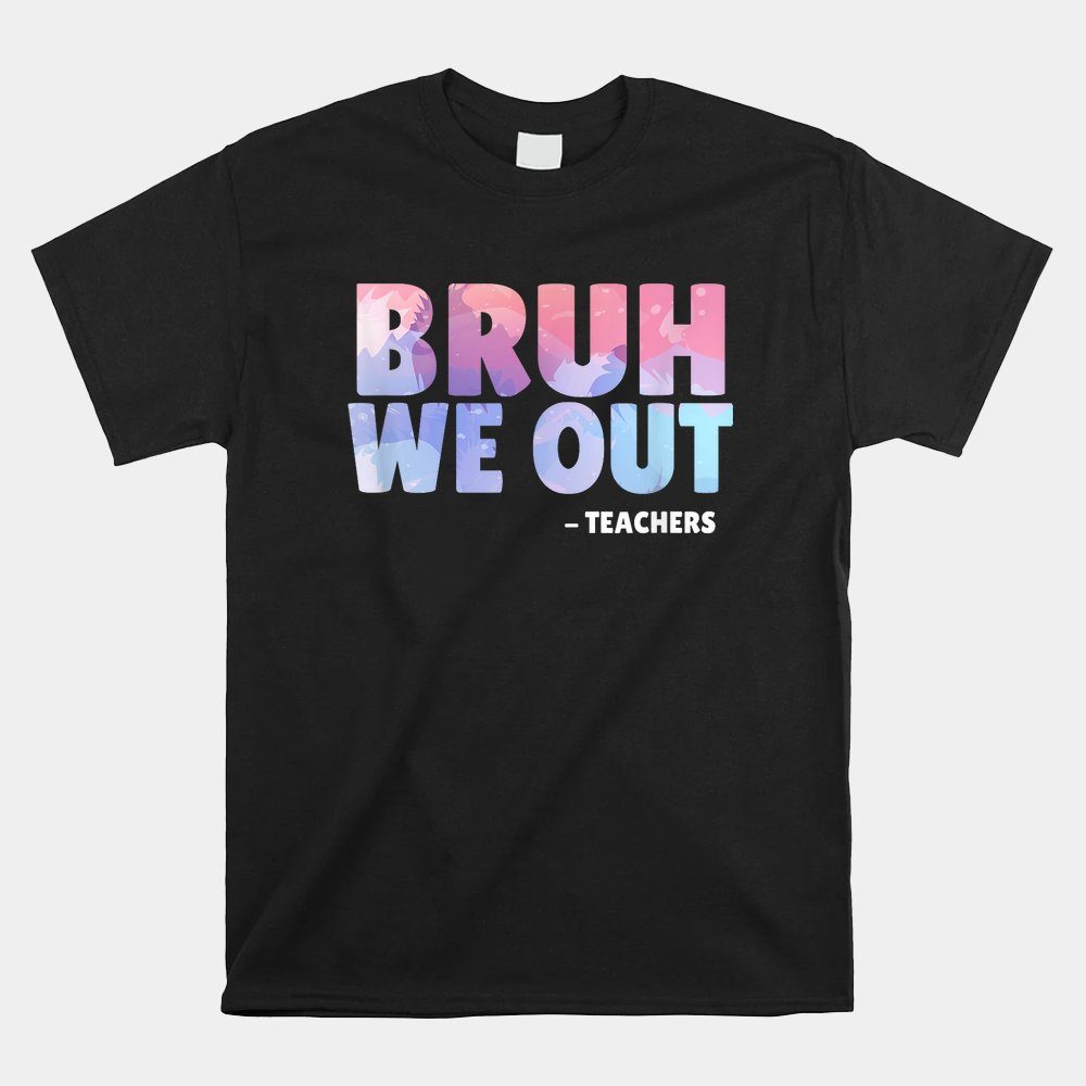 We Out Teachers Last Day Of School Teacher Off Duty Bye Bruh Shirt