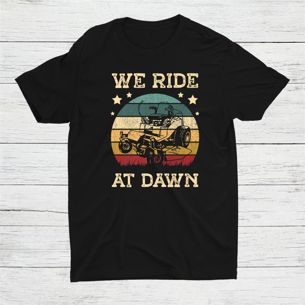 We Ride At Dawn Lawn Grass Gardener Gardening For A Mower Shirt