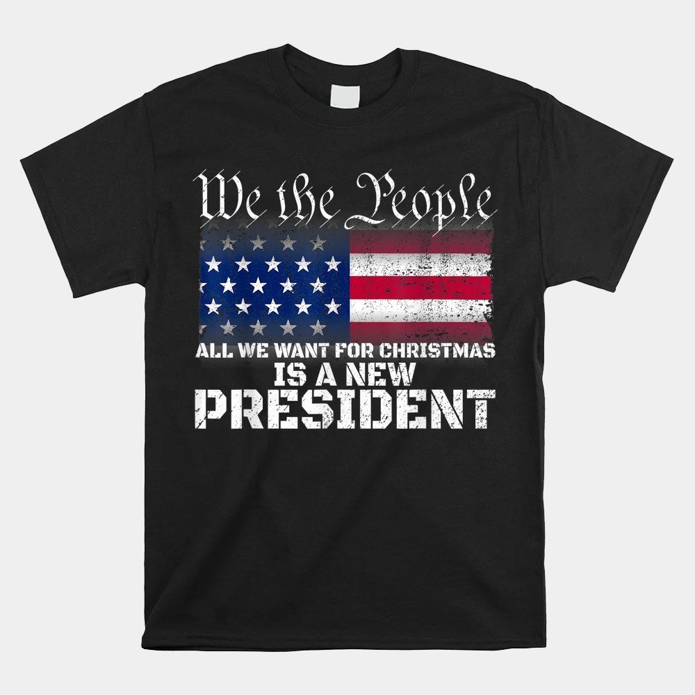 We The People All We Want For Christmas Is A New President Shirt