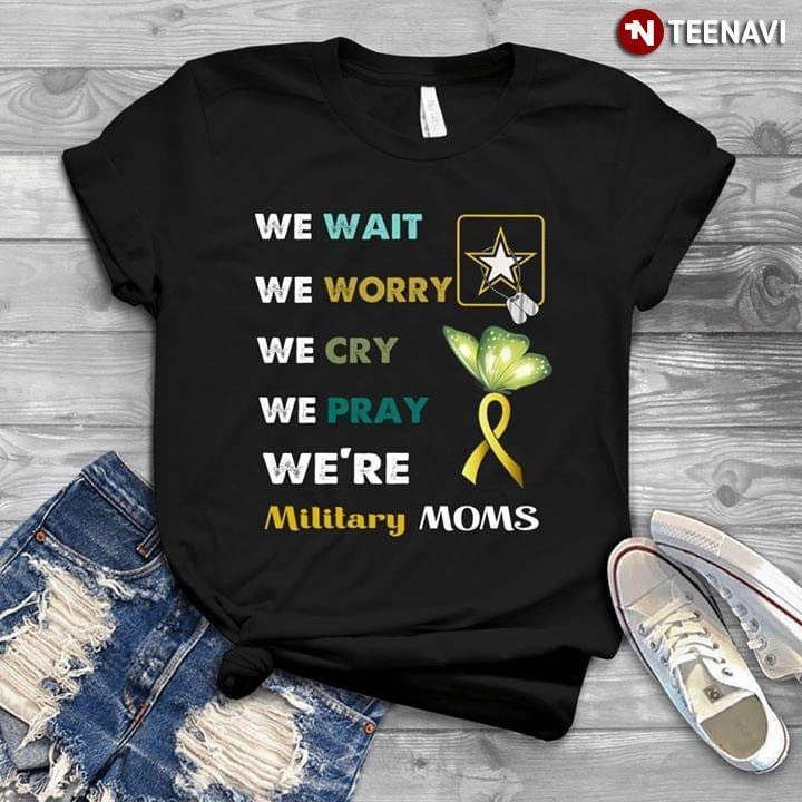 We Wait We Worry We Cry We Pray We're Military Moms Suicide Prevention AwarenessShirt