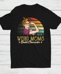 Weird Moms Build Character Funny Mom Appreciation Shirt