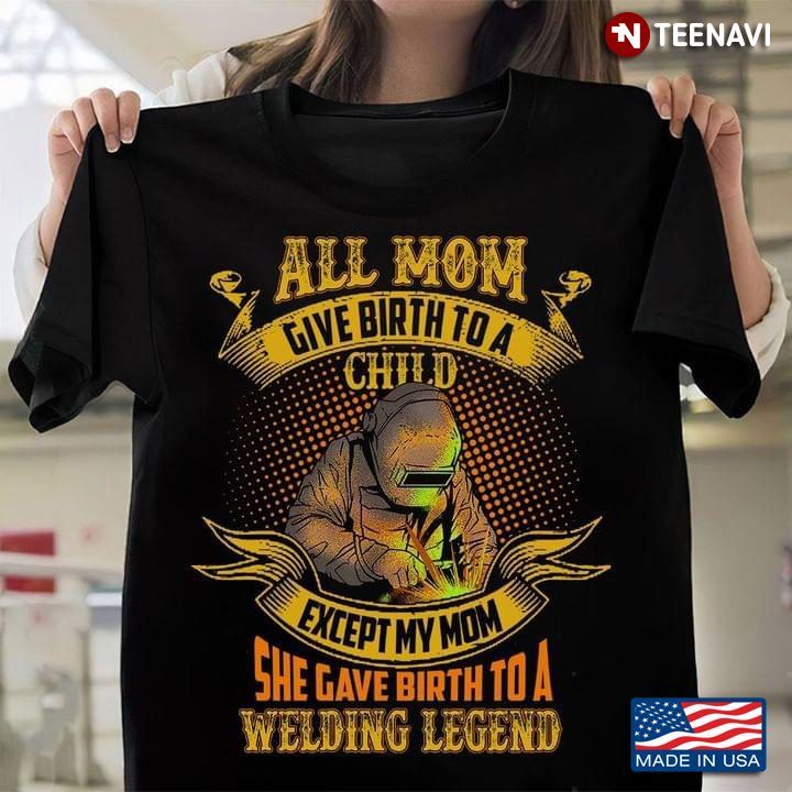Welder All Mom Give Birth To A Child Except My Mom She Gave Birth To A Welding LegendShirt