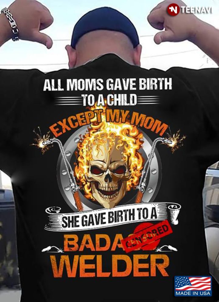 Welder All Moms Gave Birth To A Child Except My Mom She Gave Birth To A Welder SkullShirt