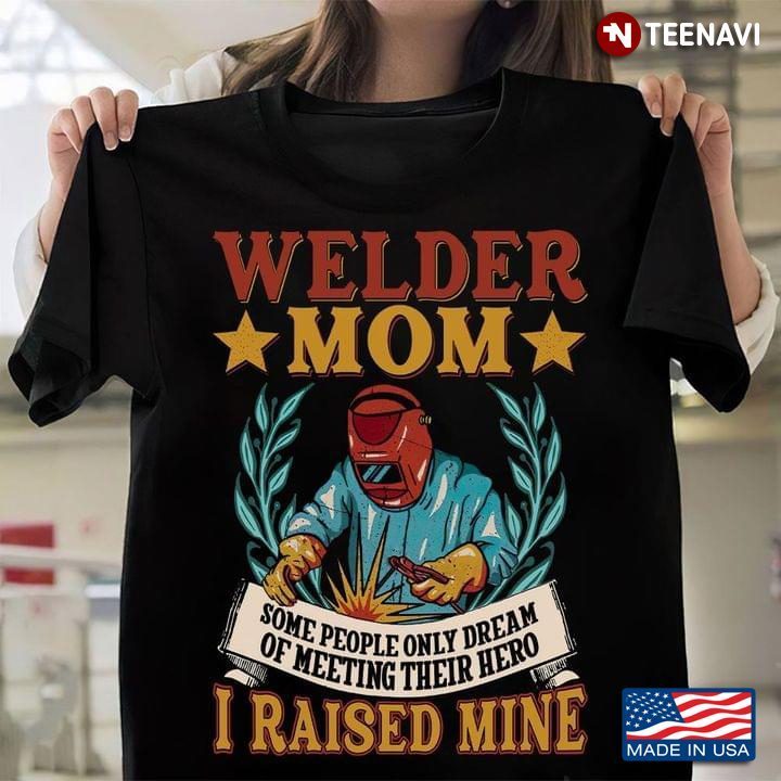 Welder Mom Some People Only Dream Of Meeting Their Hero I Raised MineShirt