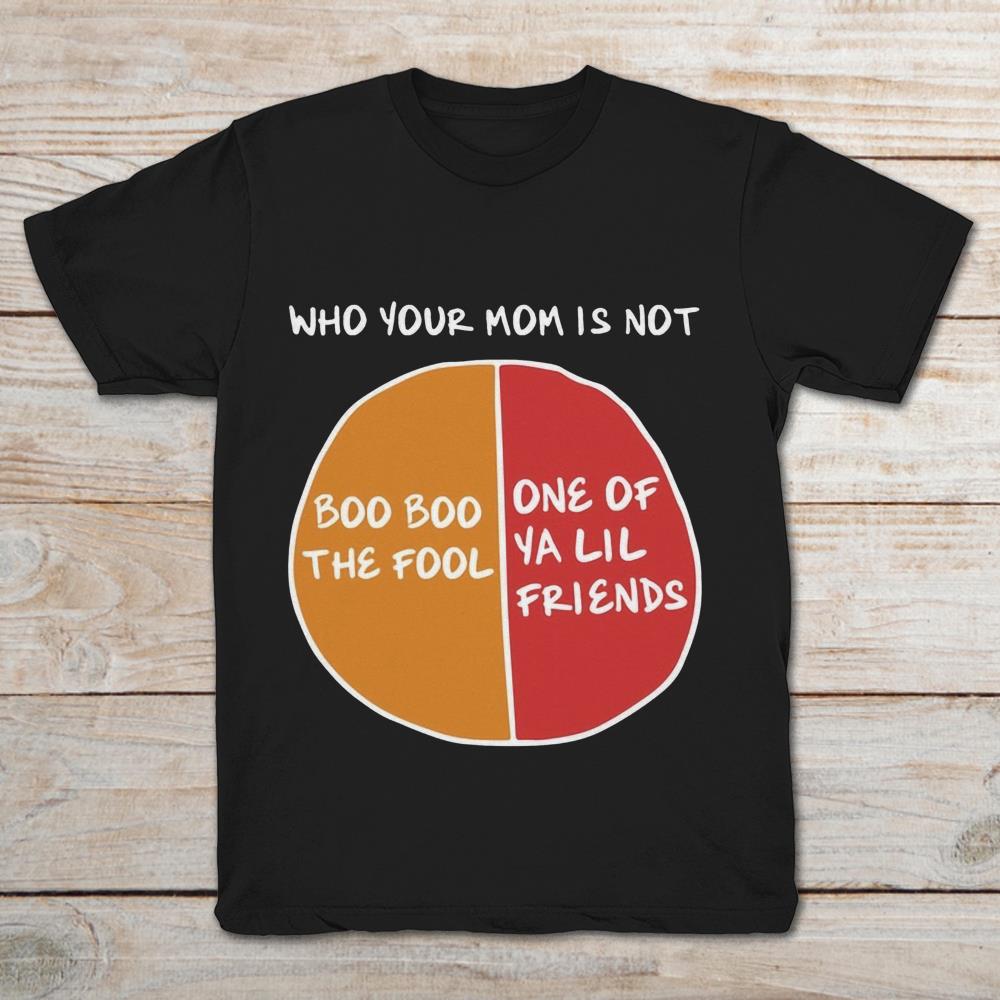 Who Your Mom Is Not Boo Boo The Fool One Of Ya Lil FriendsShirt