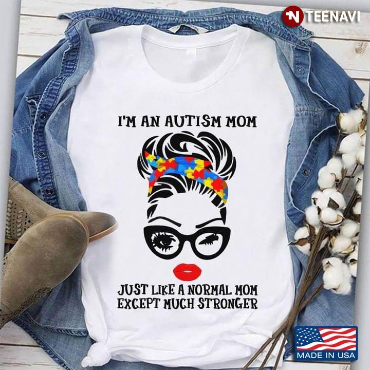 Woman I’m An Autism Mom Just Like A Normal Mom Except Much Stronger Autism AwarenessShirt