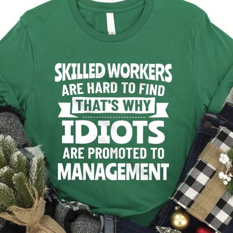 Worker Shirt, Skilled Workers Are Hard To Find That's Why Idiots Are Promoted To