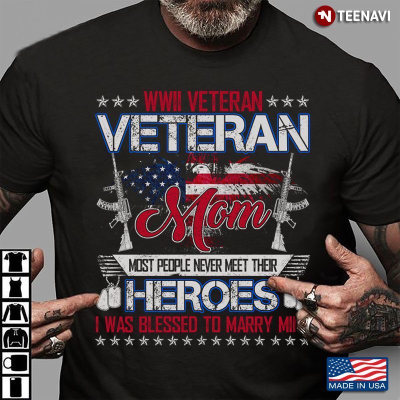 WWII Veteran Veteran Mom Most People Never Meet Their Heroes I Was Blessed To Marry MineShirt