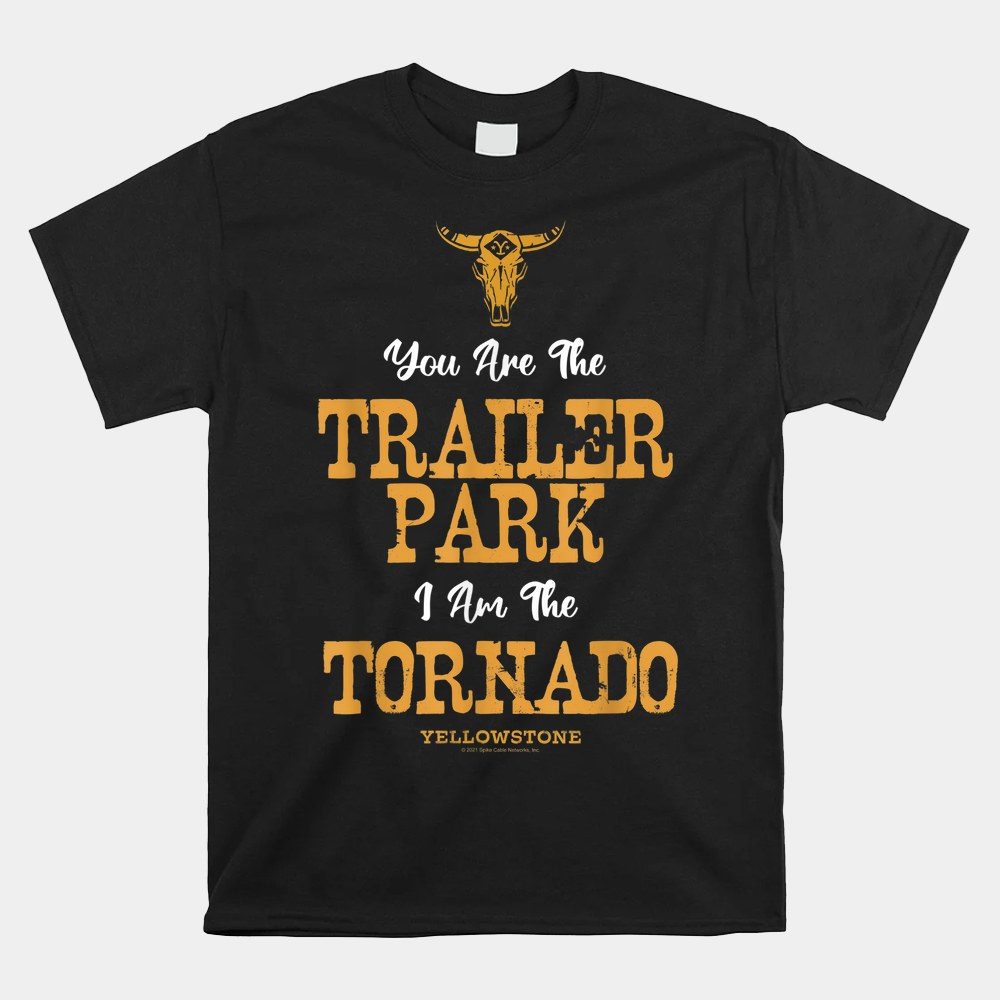 Yellowstone You're The Trailer Park I'm The Tornado Shirt