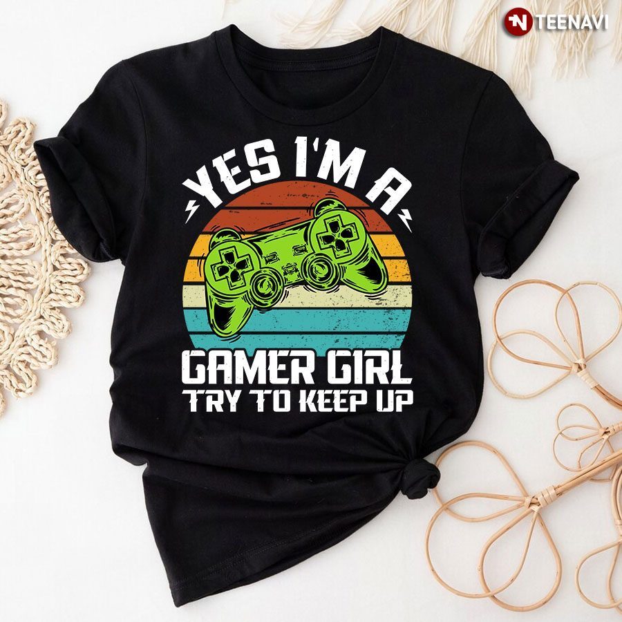 Yes I'm A Gamer Girl Try to Keep Up T-Shirt