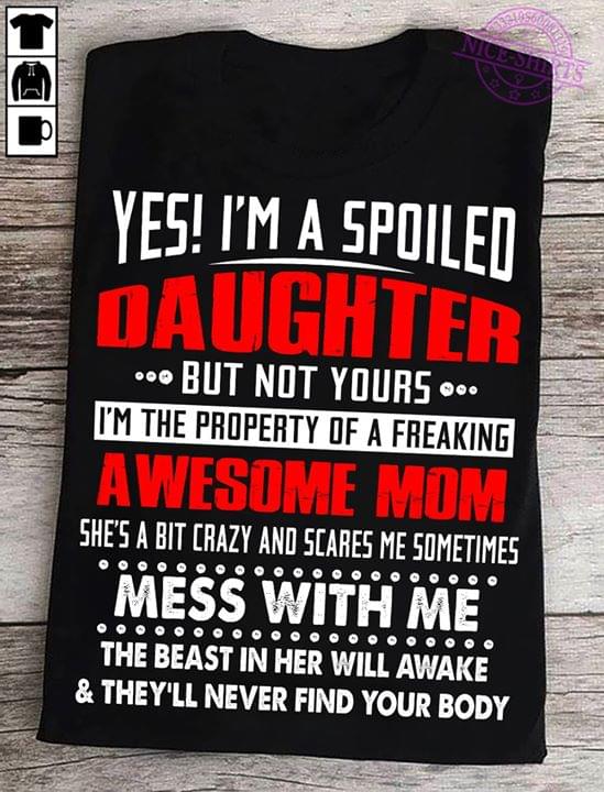 Yes I'm A Spoiled Daughter But Not Yours I'm The Property Of A Freaking Awesome MomShirt