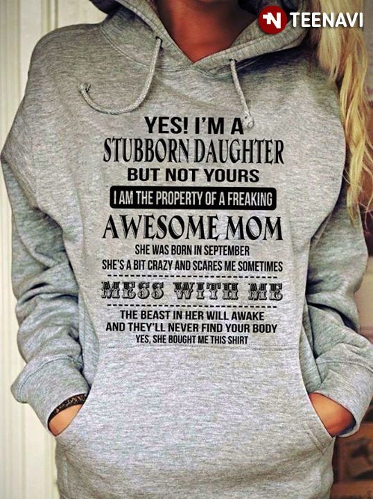 Yes I'm A Stubborn Daughter But Not Yours I Am The Property Of A Freaking Awesome MomShirt