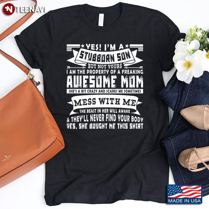 Yes I'm A Stubborn Son But Not Yours I Am The Property Of A Freaking Awesome MomShirt