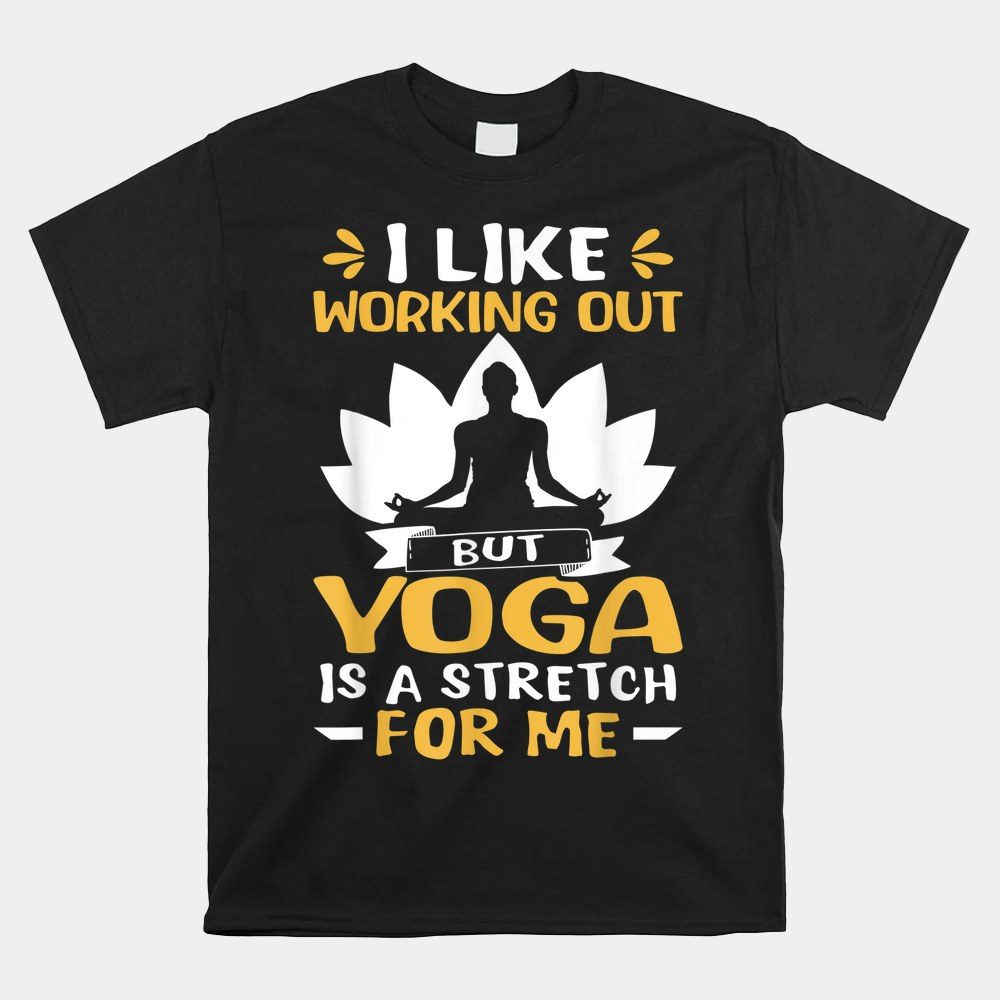 Yoga I Like Working Out But Yoga Is A Stretch For Me Shirt