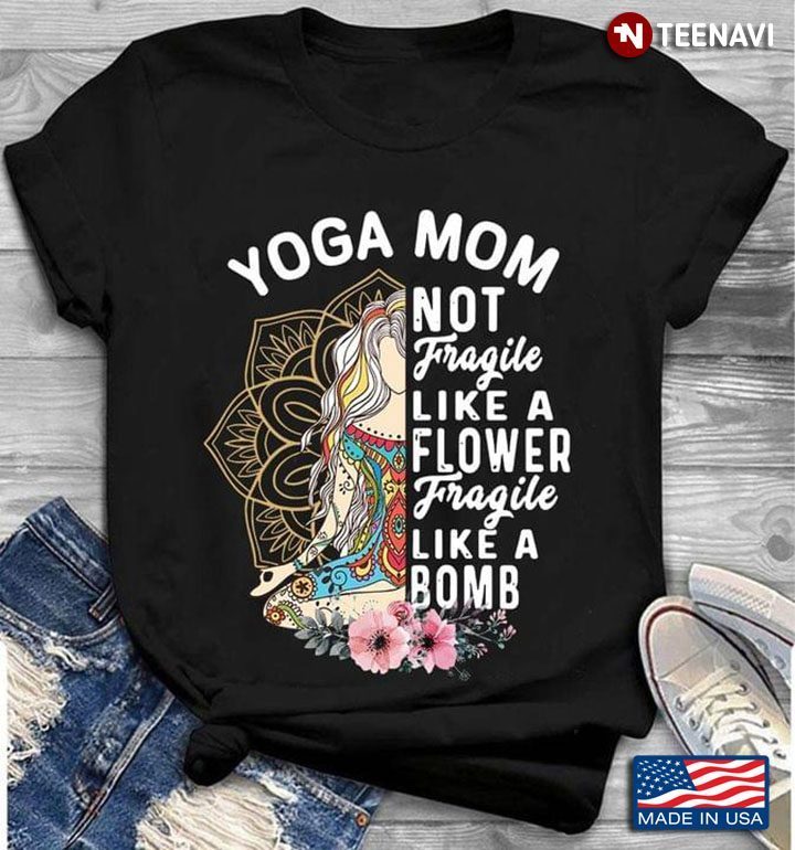 Yoga Mom Not Fragile Like A Flower Fragile Like A BombShirt