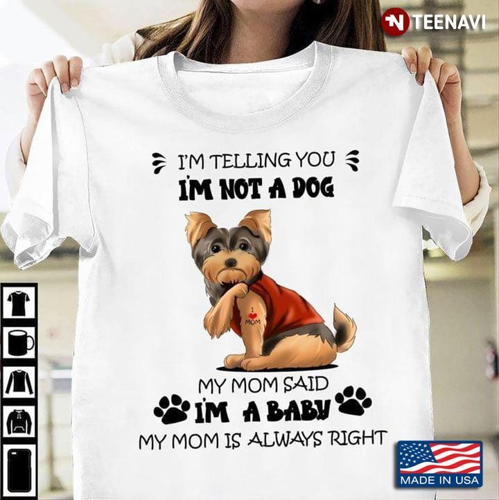 Yorkshire I’m Telling You I’m Not A Dog My Mom Said I’m A Baby My Mom Is Always Right New VersionShirt