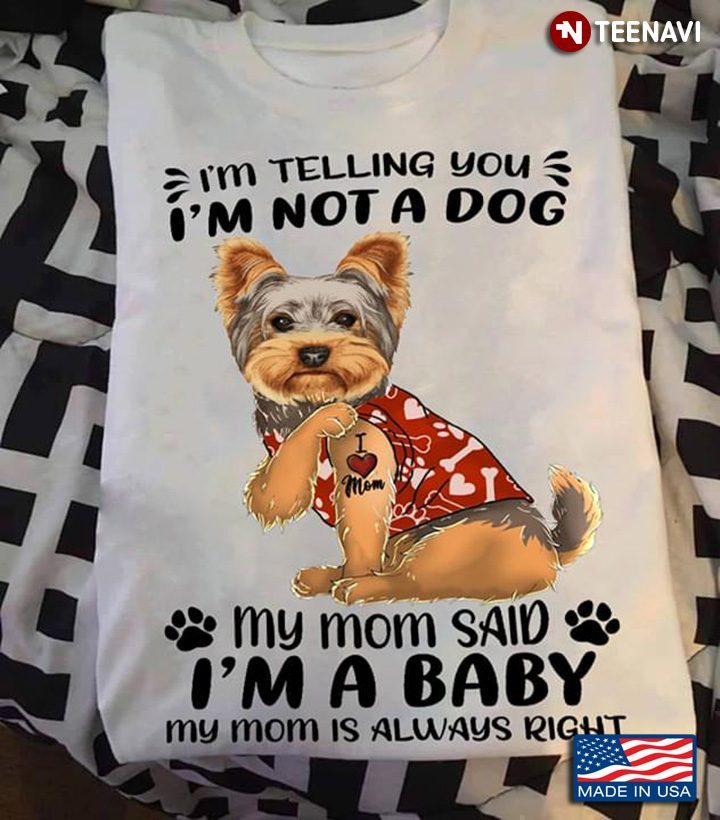 Yorkshire Terrier I'm Telling You I'm Not A Dog My Mom Said I'm A Baby My Mom Is Always RightShirt