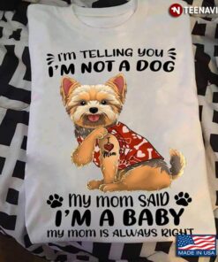 Yorkshire Terrier I’m Telling You I’m Not A Dog My Mom Said I’m A Baby My Mom Is Always RightShirt