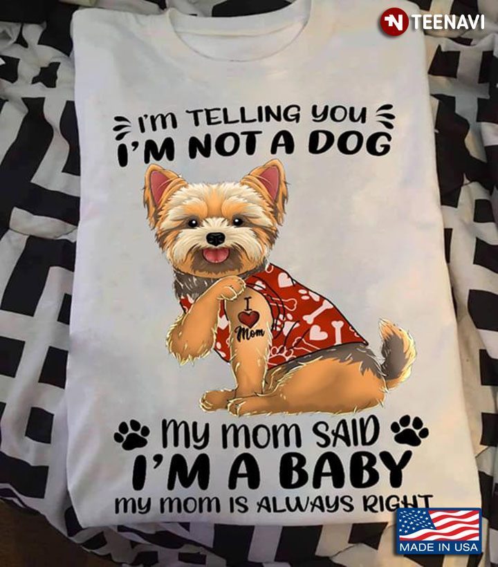 Yorkshire Terrier I’m Telling You I’m Not A Dog My Mom Said I’m A Baby My Mom Is Always RightShirt