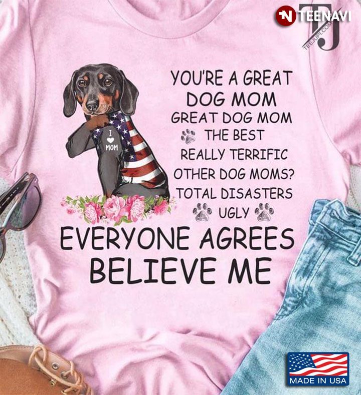 You're A Great Dog  Mom  The Best Really Terricfic Other Dog Moms Everyone Agrees Believe MeShirt