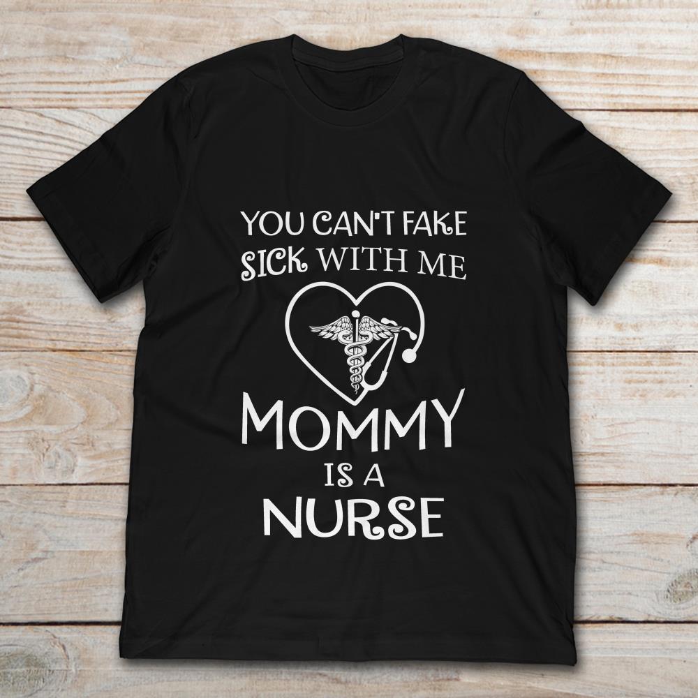 You Can't Fake Sick With Me Mommy Is A NurseShirt