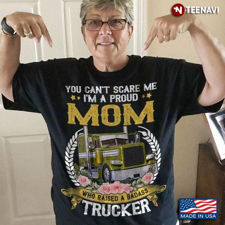 You Can't Scare Me I'm A Proud Mom Who Raised A Badass TruckerShirt