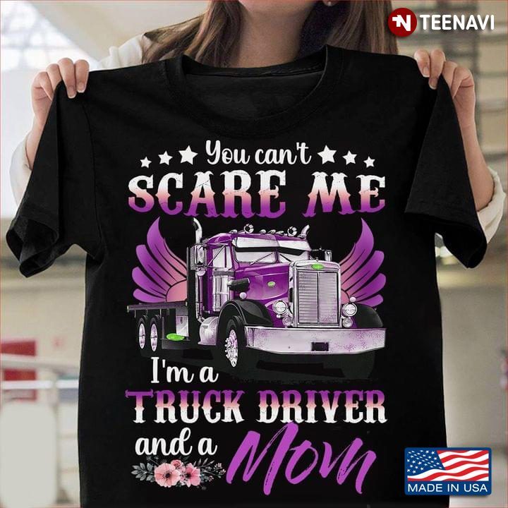 You Can't Scare Me I'm A Truck Driver And A MomShirt