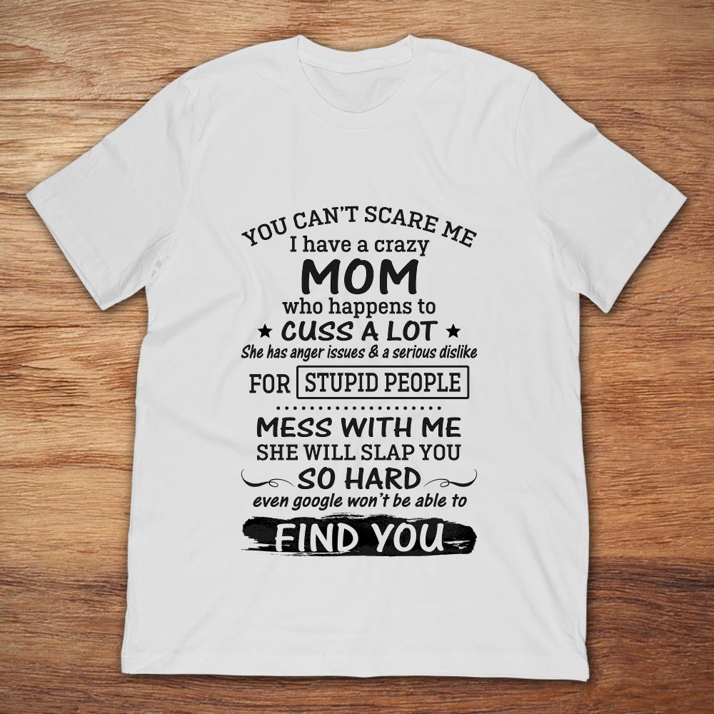 You Can't Scare Me I Have A Crazy Mom Who Happens To Cuss A Lot Mess With Me She Will Slap You So HardShirt