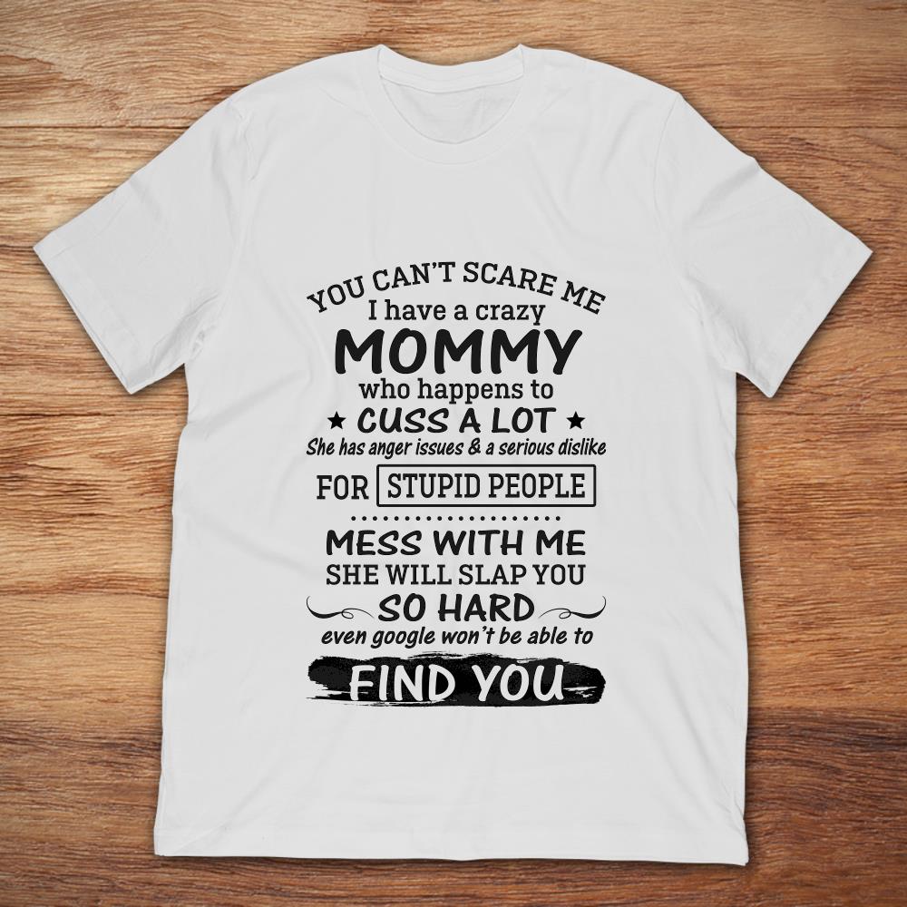 You Can't Scare Me I Have A Crazy Mommy Who Happens To Cuss A Lot Mess With Me She Will Slap You So HardShirt