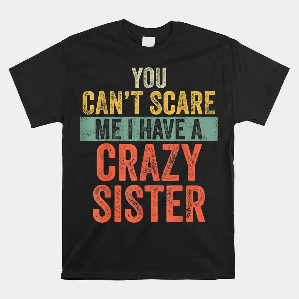You Can't Scare Me I Have A Crazy Sister Funny Brothers Shirt