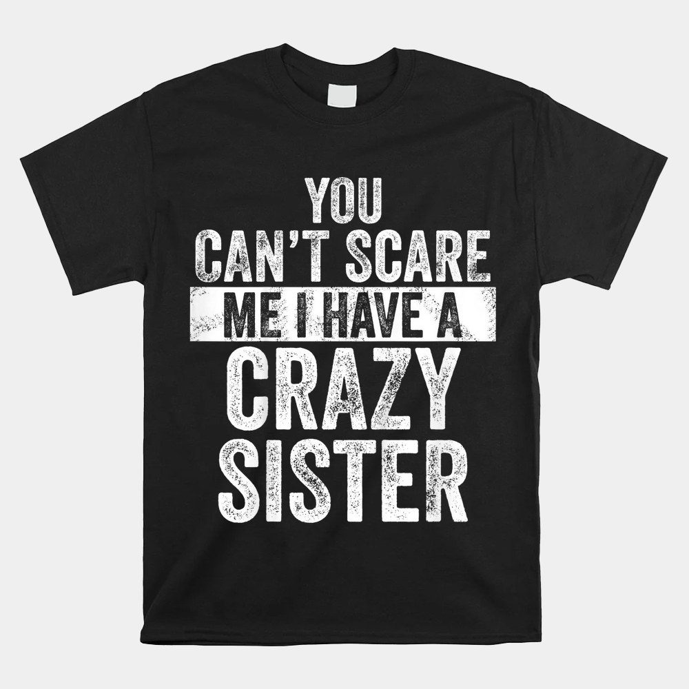 You Can't Scare Me I Have A Crazy Sister Shirt