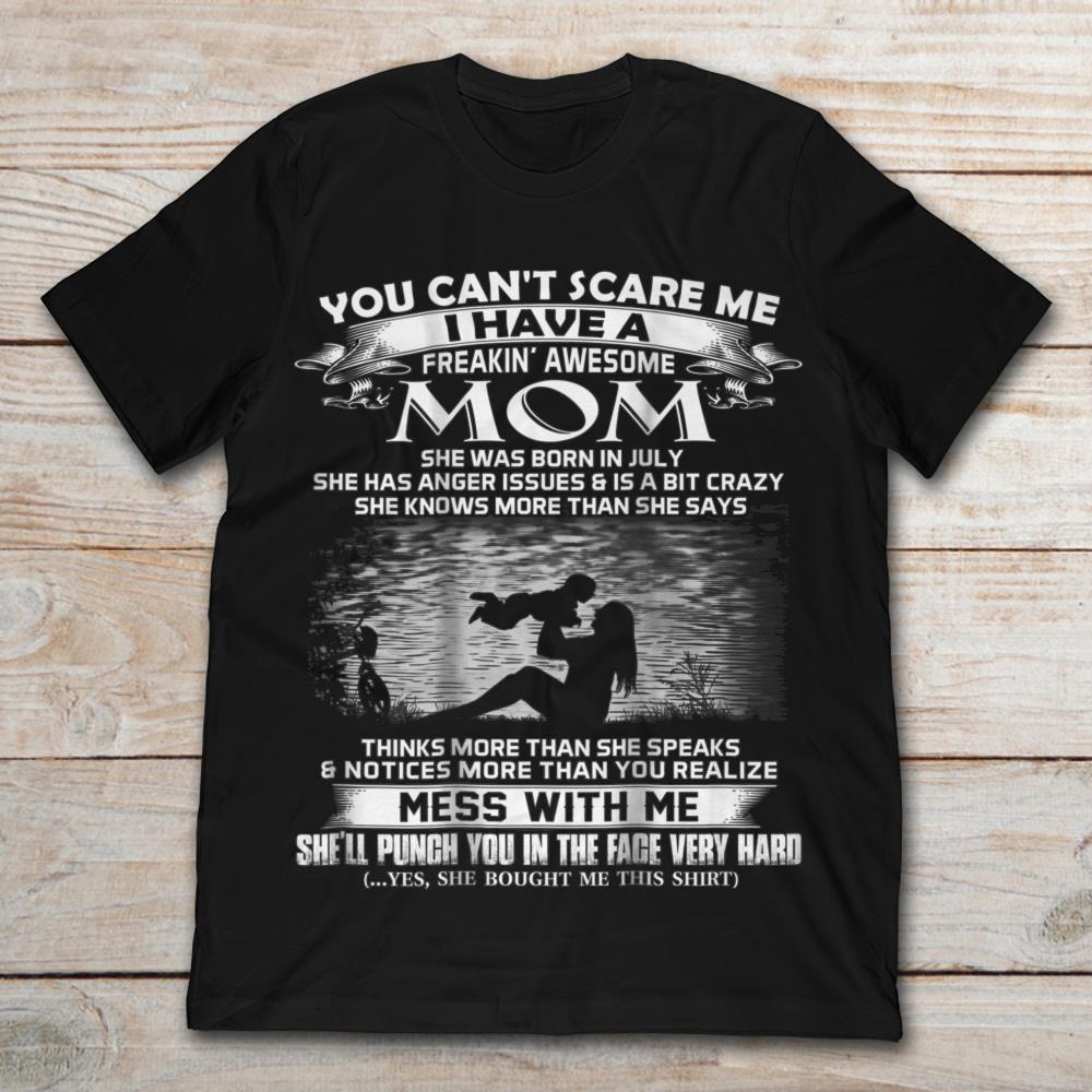You Can't Scare Me I Have A Freaking Awesome Mom She Was Born In July Mess With Me She'll Punch You In The FaceShirt
